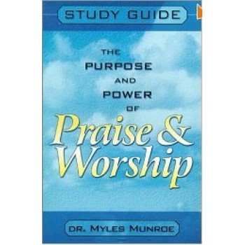 The Purpose and Power of Praise and Worship: Study Guide by Myles Munroe